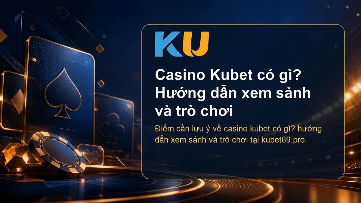 Minh họa chi tiết Casino Kubet có gì? Hướng dẫn xem sảnh và trò chơi tại KU - 95
