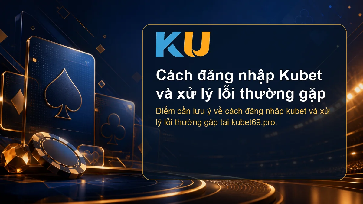 Minh họa chi tiết Cách đăng nhập Kubet và xử lý lỗi thường gặp tại KU - 63