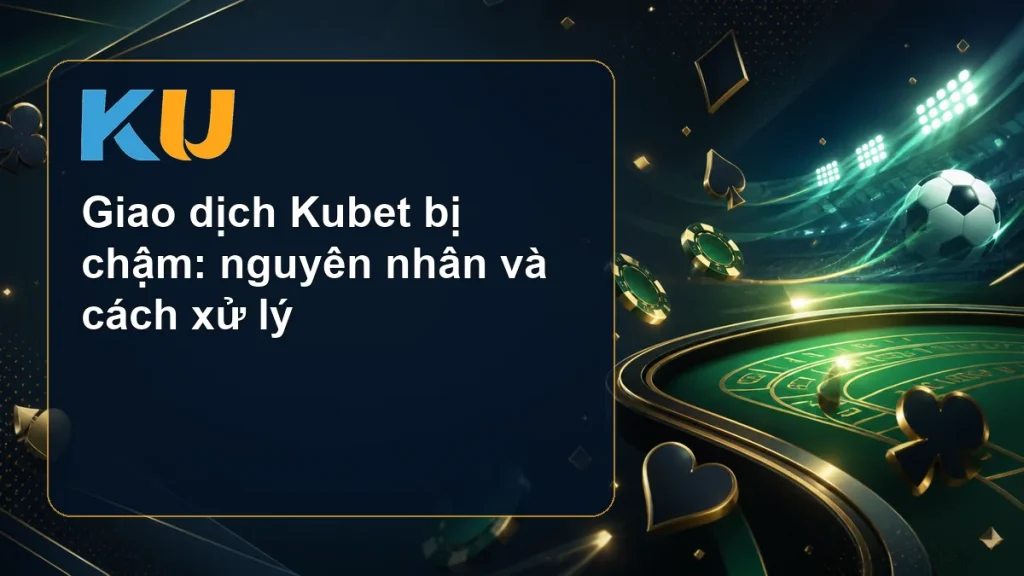 Giao dịch Kubet bị chậm: nguyên nhân và cách xử lý - hình đại diện KU 155