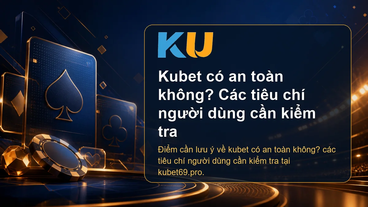 Minh họa chi tiết Kubet có an toàn không? Các tiêu chí người dùng cần kiểm tra tại KU - 167