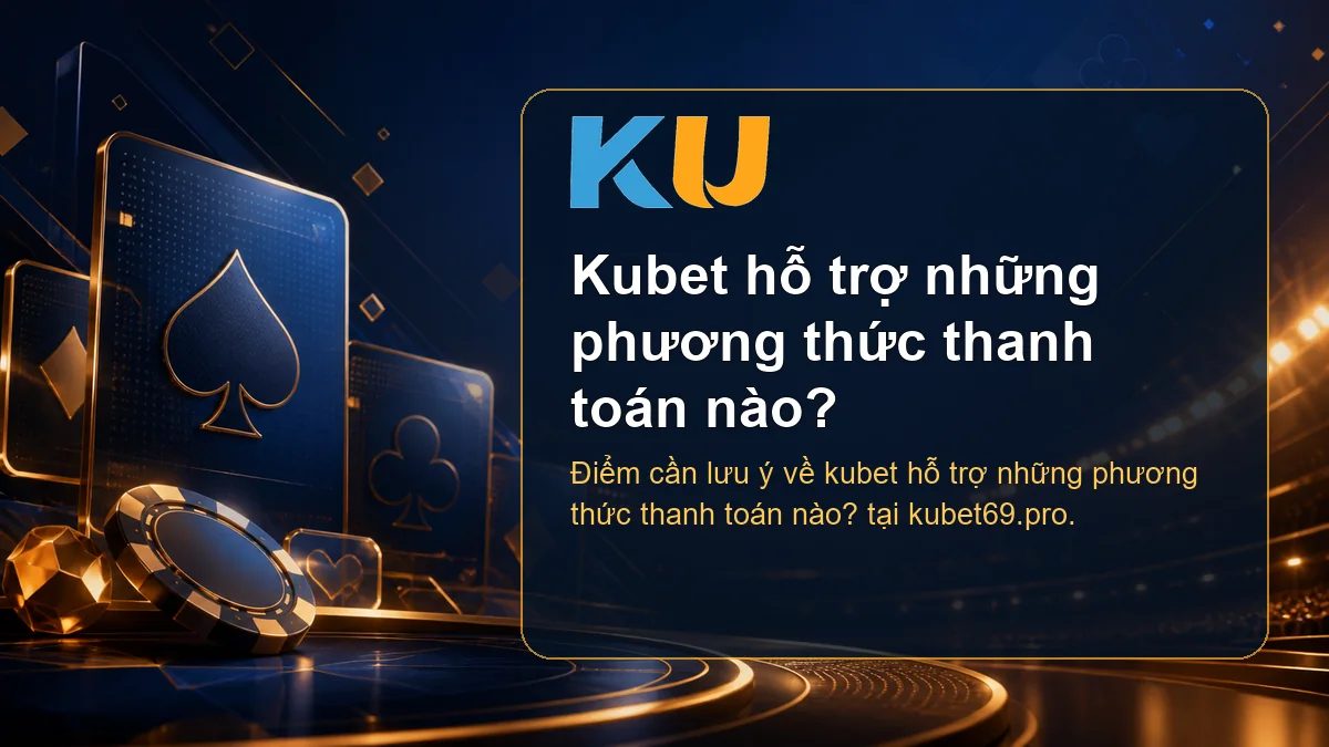 Minh họa chi tiết Kubet hỗ trợ những phương thức thanh toán nào? tại KU - 151